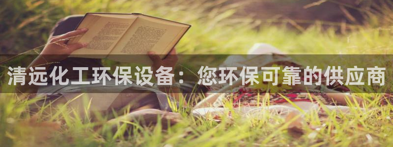 亿万第一季解说：清远化工环保设备：您环保可靠的供应商