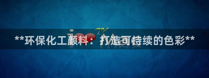 亿万剧集：**环保化工颜料：打造可持续的色彩**