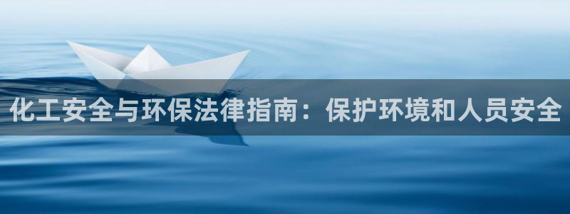 亿万网友在线实时为你解答：化工安全与环保法律指南：保护环境和人员安全