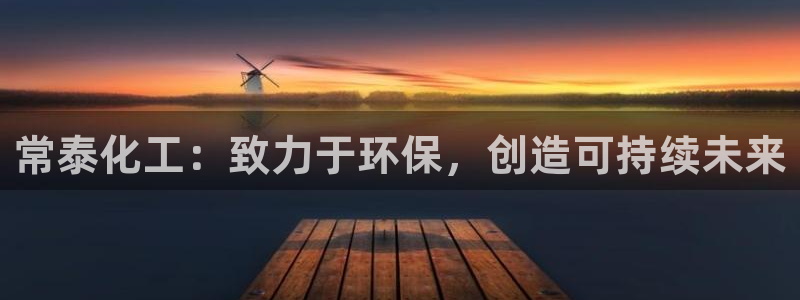 亿万先生官方网站首页：常泰化工：致力于环保，创造可持续未来