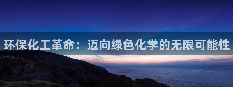 亿万解析：环保化工革命：迈向绿色化学的无限可能性