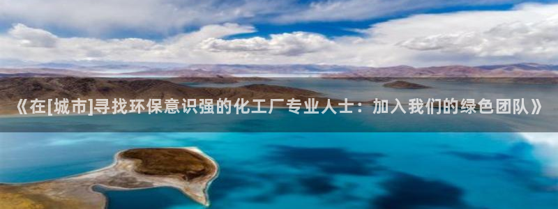 亿万网友在线解答：《在[城市]寻找环保意识强的化工厂专业人士：加入我们的绿色团队》