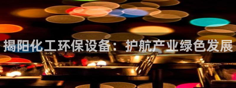 亿万先生合并网址是什么：揭阳化工环保设备：护航产业绿色发展
