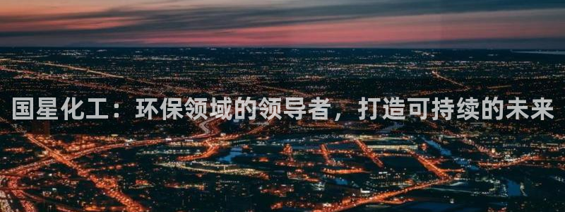 亿万先生合并最新消息：国星化工：环保领域的领导者，打造可持续的未来