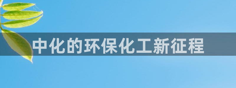 亿万下载第三季：中化的环保化工新征程