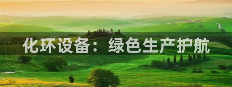 亿万钱包app下载：化环设备：绿色生产护航