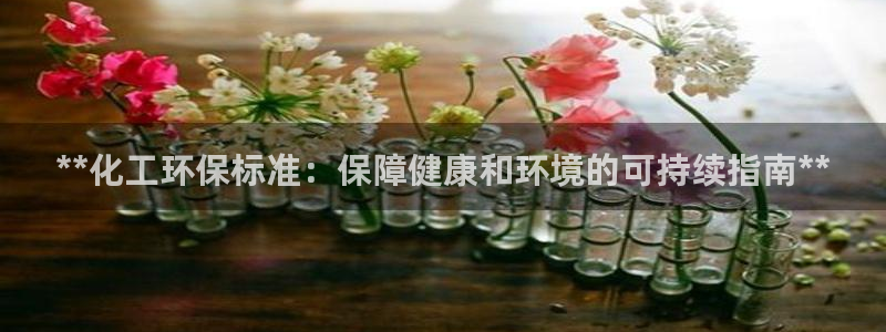 亿万百度吧：**化工环保标准：保障健康和环境的可持续指南**
