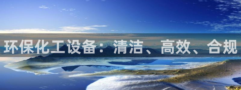 亿万先生合并网址是什么：环保化工设备：清洁、高效、合规