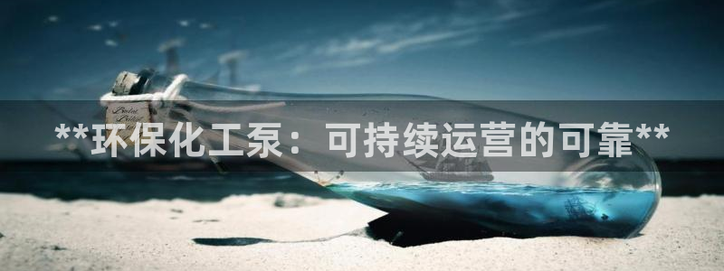 亿万先生下载网址app：**环保化工泵：可持续运营的可靠**