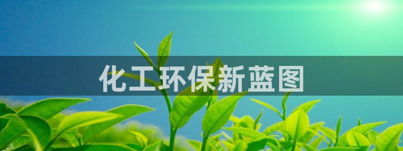 亿万先生官方网站下载：化工环保新蓝图
