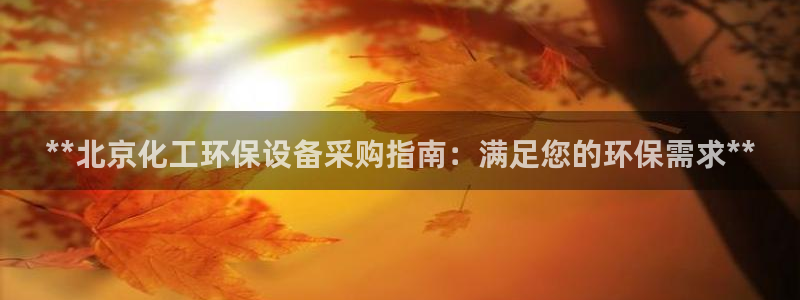 亿万先生客户端官网下载：**北京化工环保设备采购指南：满足您的环保需求**
