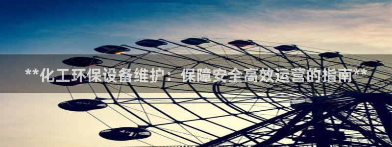 亿万先生现在的网址谁知道：**化工环保设备维护：保障安全高效运营的指南**