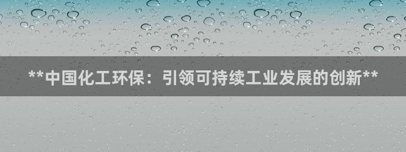 亿万下载第三季：**中国化工环保：引领可持续工业发展的创新**