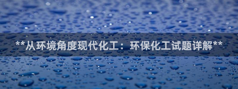 mr07亿万先生：**从环境角度现代化工：环保化工试题详解**