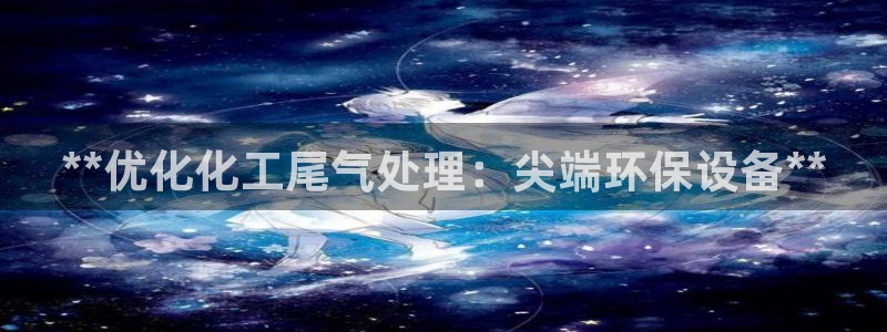 亿万先生官方登录网址：**优化化工尾气处理：尖端环保设备**