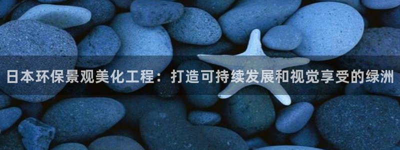 亿万先生网页版：日本环保景观美化工程：打造可持续发展和视觉享受的绿洲