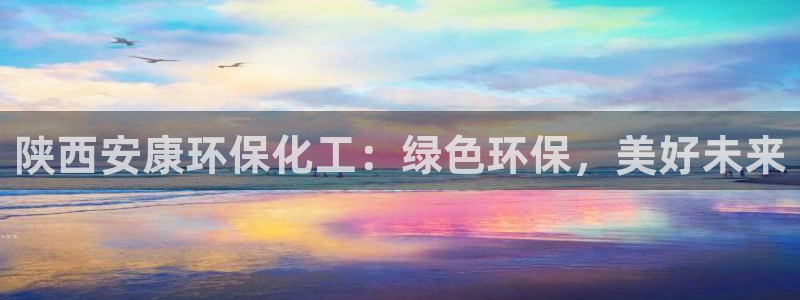 亿万千百十：陕西安康环保化工：绿色环保，美好未来