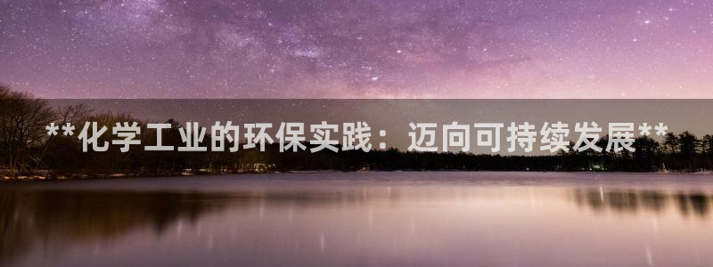亿万先生客户端官网：**化学工业的环保实践：迈向可持续发展**