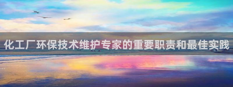 亿万官网字幕：化工厂环保技术维护专家的重要职责和最佳实践