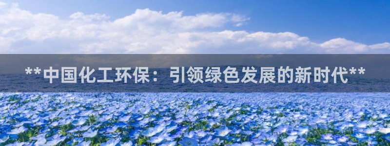 亿万红包版下载正版：**中国化工环保：引领绿色发展的新时代**