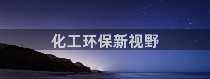 亿万先生客户端官网：化工环保新视野