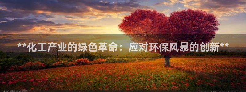 亿万先生客服联系方式是什么：**化工产业的绿色革命：应对环保风暴的创新**