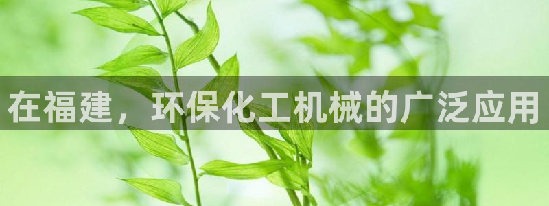亿万先生合并网址是多少：在福建，环保化工机械的广泛应用