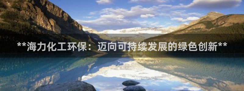 亿万先生官方网站下载手机版：**海力化工环保：迈向可持续发展的绿色创新**