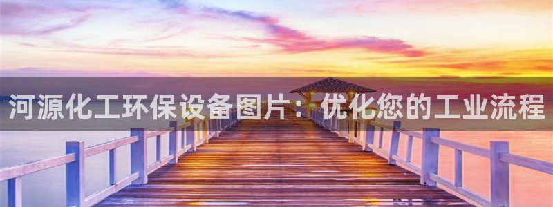 亿万第一季解说：河源化工环保设备图片：优化您的工业流程