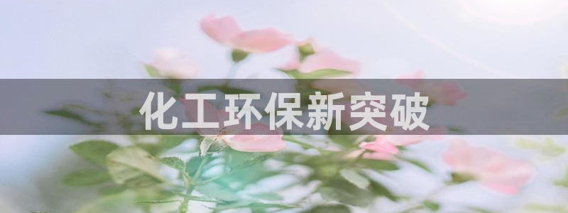 亿万先生官方网站下载安装：化工环保新突破