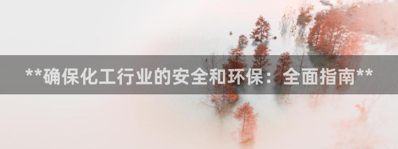 亿万先生游戏：**确保化工行业的安全和环保：全面指南**