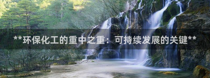 亿万视频：**环保化工的重中之重：可持续发展的关键**