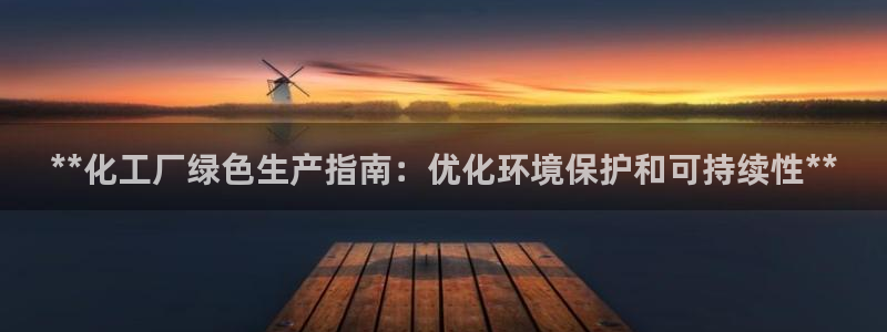 亿万先生客户端下载：**化工厂绿色生产指南：优化环境保护和可持续性**