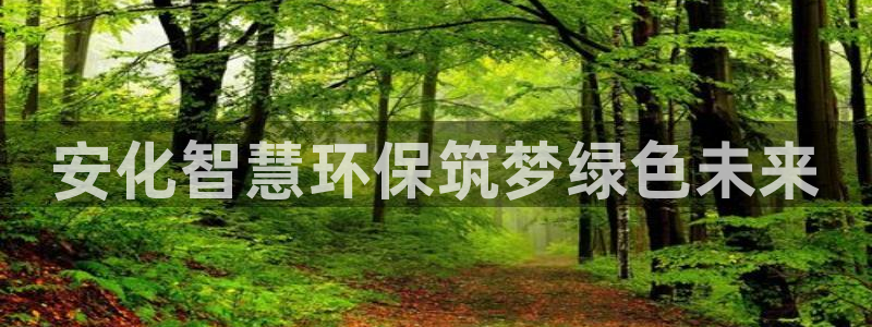 亿万 下载：安化智慧环保筑梦绿色未来