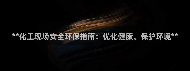 亿万红包版下载正版：**化工现场安全环保指南：优化健康、保护环境**
