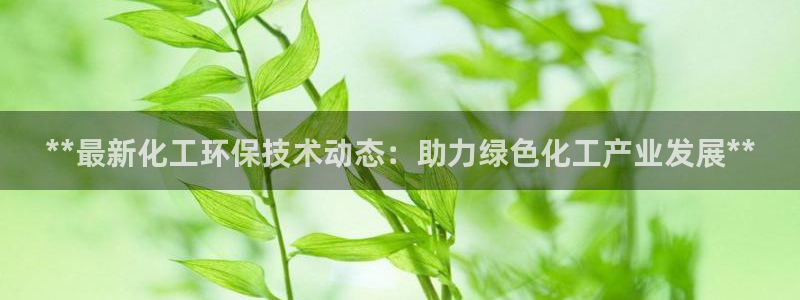 亿万官网：**最新化工环保技术动态：助力绿色化工产业发展**
