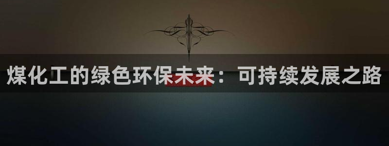 亿万先生手机客户端：煤化工的绿色环保未来：可持续发展之路