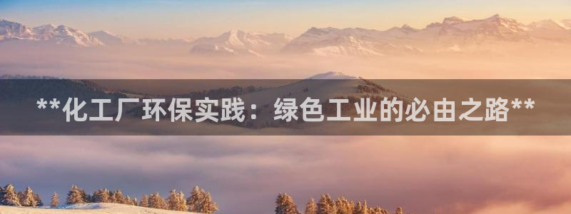 亿万网络科技有限公司ceo：**化工厂环保实践：绿色工业的必由之路**
