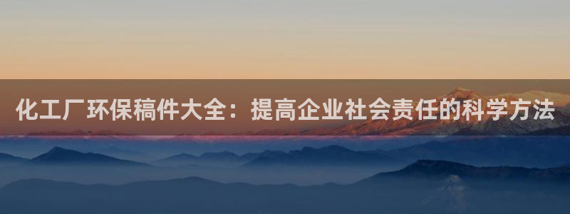 亿万先生 菲律宾：化工厂环保稿件大全：提高企业社会责任的科学方法