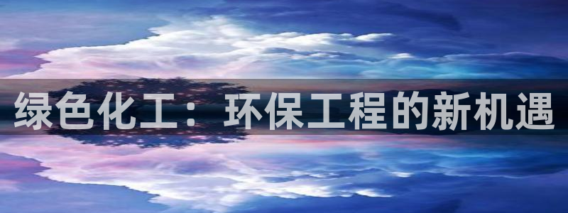亿万先生下载客户端：绿色化工：环保工程的新机遇