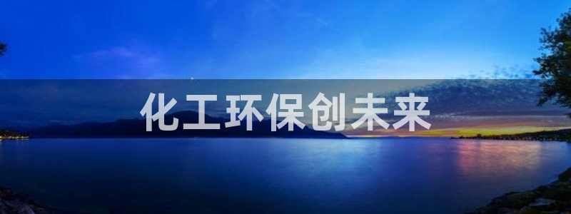 亿万先生007网页登录不了：化工环保创未来