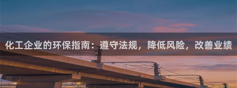 亿万28下载地址：化工企业的环保指南：遵守法规，降低风险，改善业绩