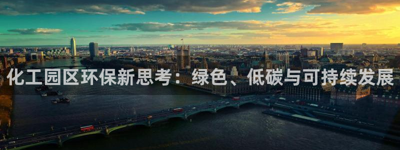 亿万网友在线实时为你解答：化工园区环保新思考：绿色、低碳与可持续发展