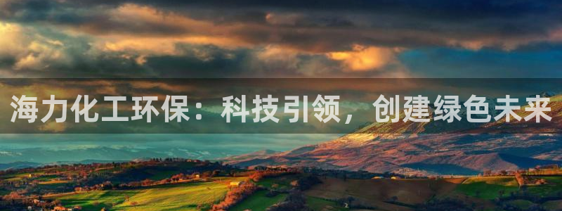 亿万先生客户端官网登录不了：海力化工环保：科技引领，创建绿色未来