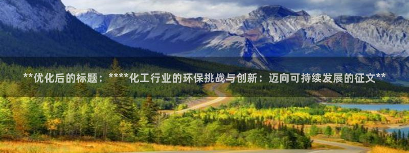 亿万先生合并网址：**优化后的标题：****化工行业的环保挑战与创新：迈向可持续发展的征文**