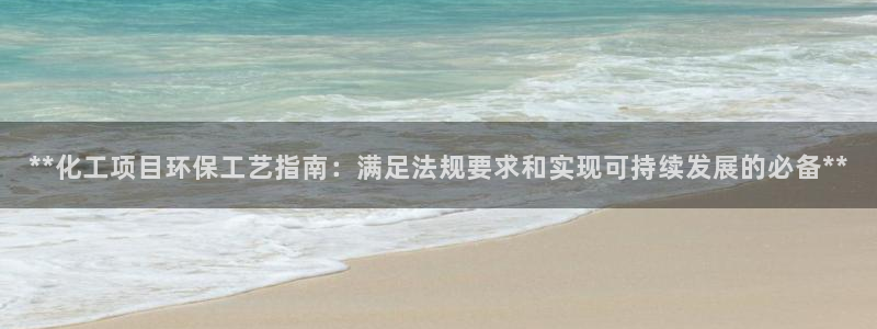 亿万先生mr07官网：**化工项目环保工艺指南：满足法规要求和实现可持续发展的必备**