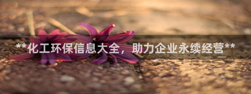 亿万先生客户端下载安装：**化工环保信息大全，助力企业永续经营**
