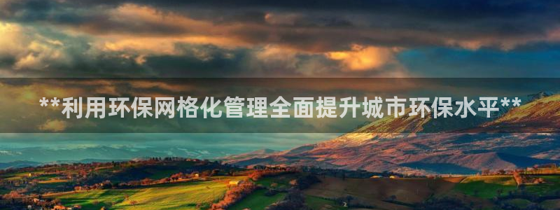 亿万第一季解说：**利用环保网格化管理全面提升城市环保水平**
