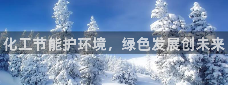 亿万先生客户端官网登录：化工节能护环境，绿色发展创未来