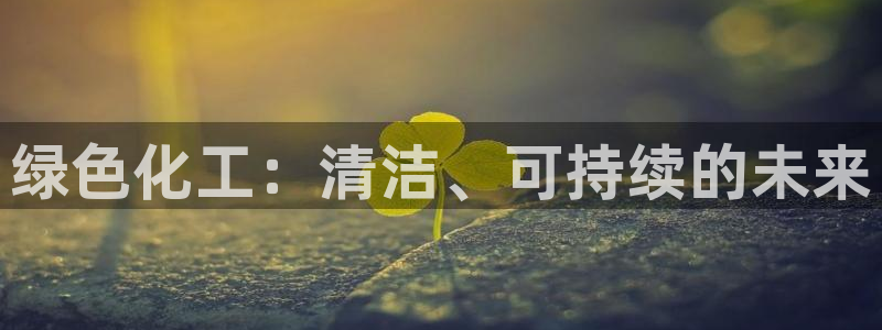亿万billions：绿色化工：清洁、可持续的未来